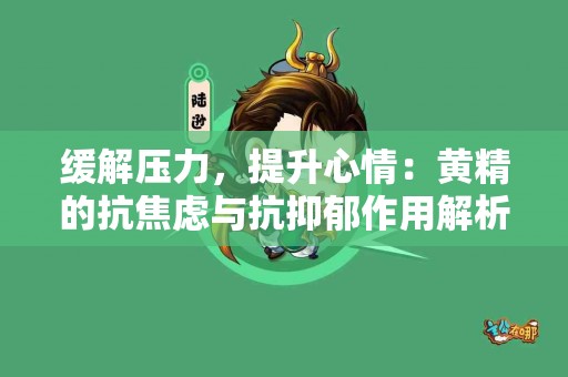 缓解压力，提升心情：黄精的抗焦虑与抗抑郁作用解析