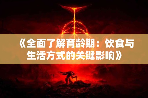 《全面了解育龄期：饮食与生活方式的关键影响》