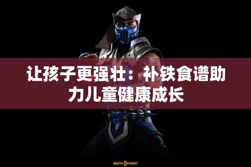 让孩子更强壮：补铁食谱助力儿童健康成长