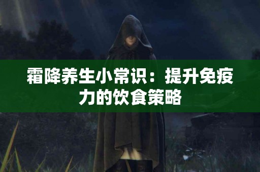 霜降养生小常识：提升免疫力的饮食策略