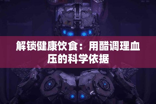 解锁健康饮食：用醋调理血压的科学依据