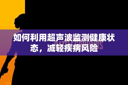 如何利用超声波监测健康状态，减轻疾病风险
