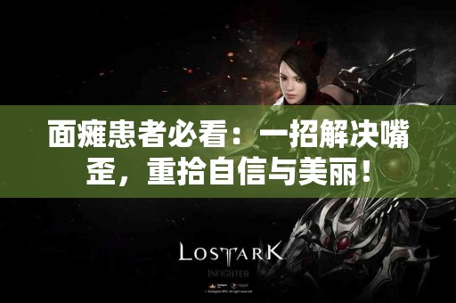 面瘫患者必看：一招解决嘴歪，重拾自信与美丽！