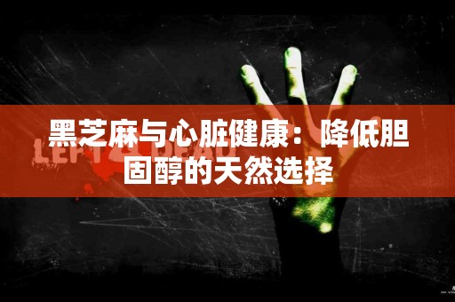 黑芝麻与心脏健康：降低胆固醇的天然选择