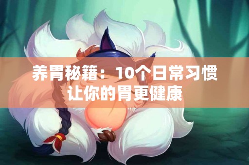 养胃秘籍：10个日常习惯让你的胃更健康