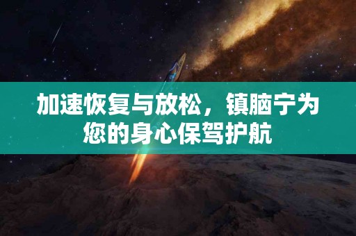 加速恢复与放松，镇脑宁为您的身心保驾护航
