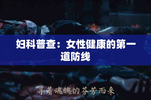 妇科普查：女性健康的第一道防线