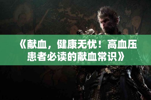 《献血，健康无忧！高血压患者必读的献血常识》