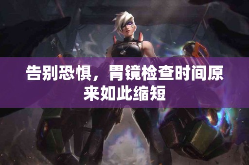 告别恐惧，胃镜检查时间原来如此缩短