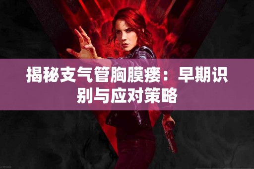 揭秘支气管胸膜瘘：早期识别与应对策略