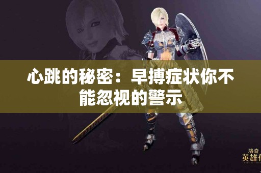 心跳的秘密：早搏症状你不能忽视的警示
