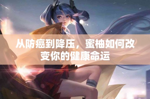 从防癌到降压，蜜柚如何改变你的健康命运
