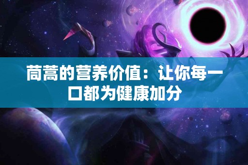 茼蒿的营养价值：让你每一口都为健康加分