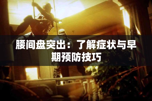 腰间盘突出：了解症状与早期预防技巧