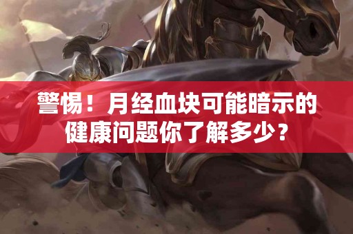警惕！月经血块可能暗示的健康问题你了解多少？