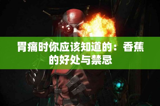 胃痛时你应该知道的：香蕉的好处与禁忌
