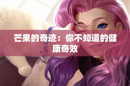 芒果的奇迹：你不知道的健康奇效