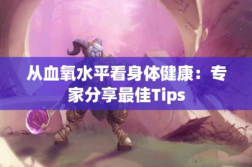 从血氧水平看身体健康：专家分享最佳Tips