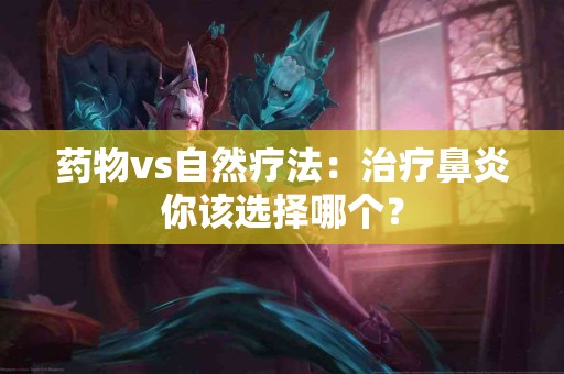 药物vs自然疗法：治疗鼻炎你该选择哪个？