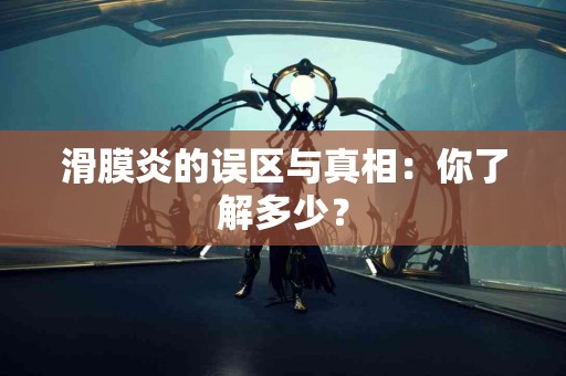 滑膜炎的误区与真相：你了解多少？