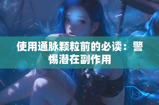 使用通脉颗粒前的必读：警惕潜在副作用