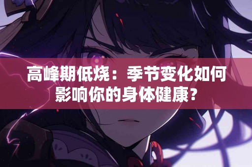 高峰期低烧：季节变化如何影响你的身体健康？