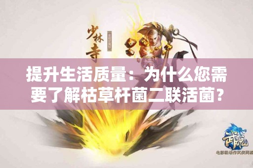 提升生活质量：为什么您需要了解枯草杆菌二联活菌？