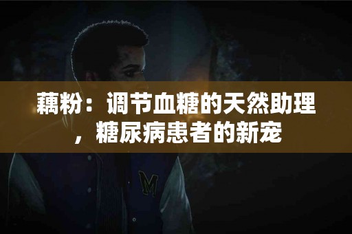 藕粉：调节血糖的天然助理，糖尿病患者的新宠