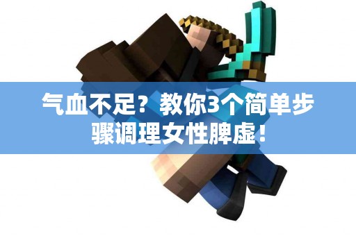气血不足？教你3个简单步骤调理女性脾虚！