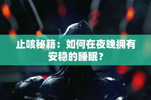 止咳秘籍：如何在夜晚拥有安稳的睡眠？