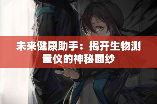 未来健康助手：揭开生物测量仪的神秘面纱
