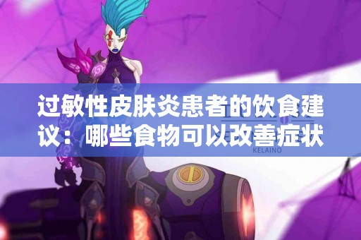 过敏性皮肤炎患者的饮食建议：哪些食物可以改善症状？