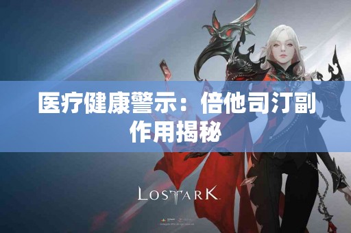 医疗健康警示：倍他司汀副作用揭秘