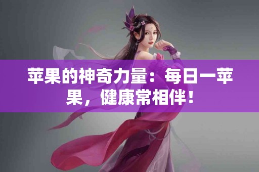 苹果的神奇力量：每日一苹果，健康常相伴！