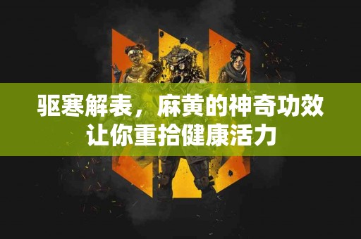 驱寒解表，麻黄的神奇功效让你重拾健康活力