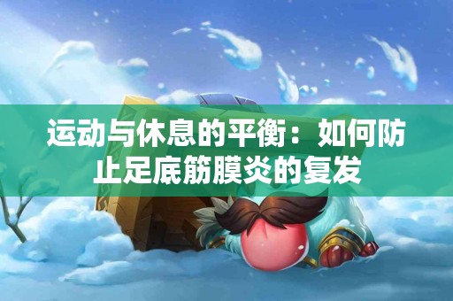 运动与休息的平衡：如何防止足底筋膜炎的复发