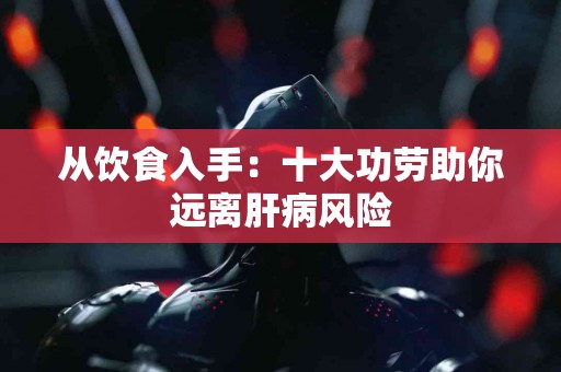 从饮食入手：十大功劳助你远离肝病风险