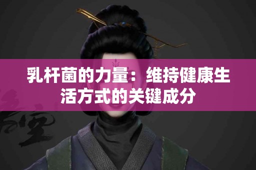乳杆菌的力量：维持健康生活方式的关键成分