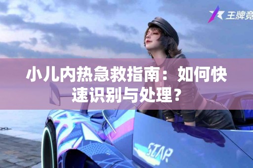 小儿内热急救指南：如何快速识别与处理？
